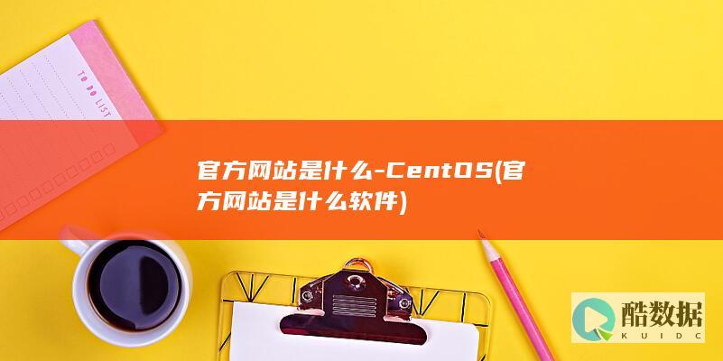 官方网站是什么-CentOS (官方网站是什么软件)