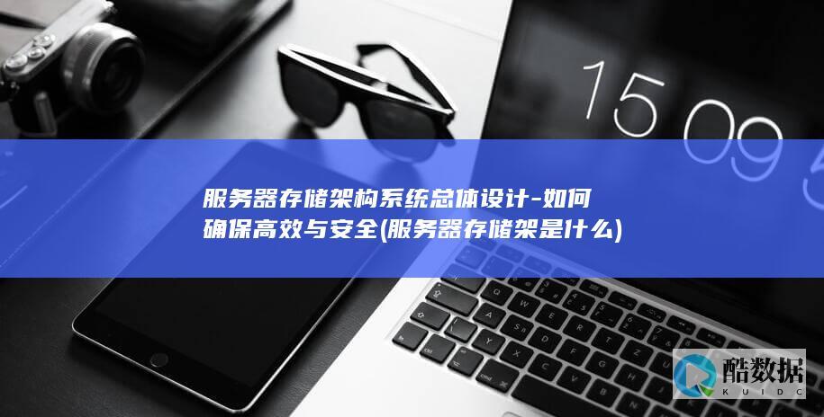 服务器存储架构系统总体设计-如何确保高效与安全 (服务器存储架是什么)