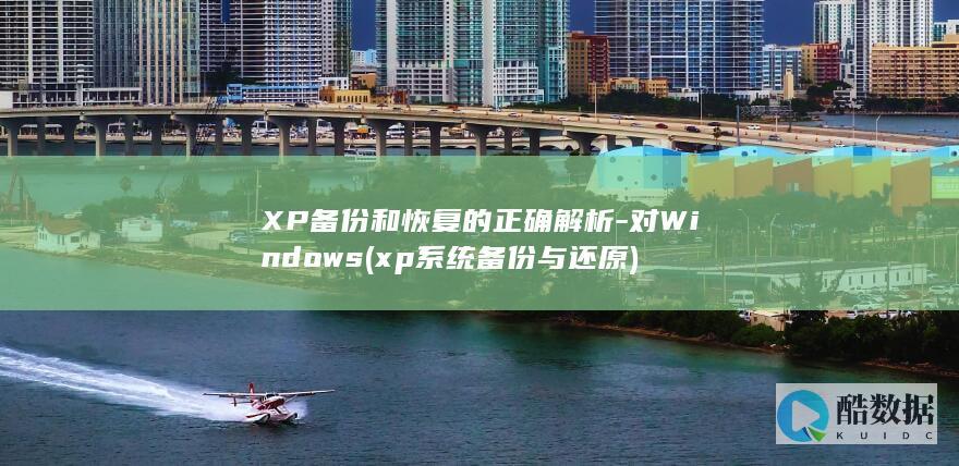 XP备份和恢复的正确解析-对Windows (xp系统备份与还原)
