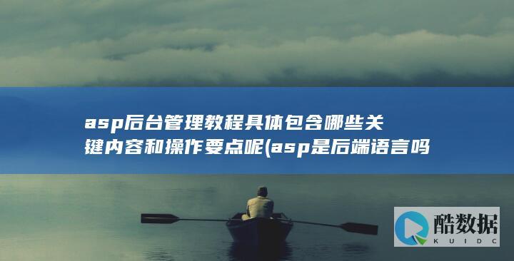 asp后台管理教程具体包含哪些关键内容和操作要点呢 (asp是后端语言吗)
