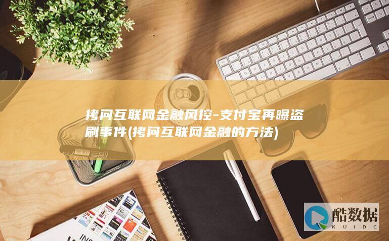 拷问互联网金融风控-支付宝再曝盗刷事件 (拷问互联网金融的方法)