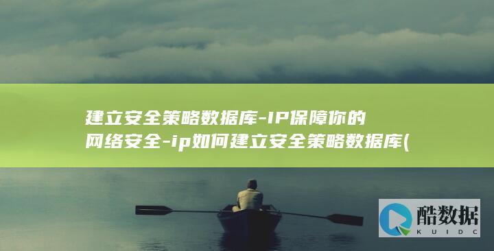 建立安全策略数据库-IP保障你的网络安全-ip如何建立安全策略数据库 (建立安全策略的目的)