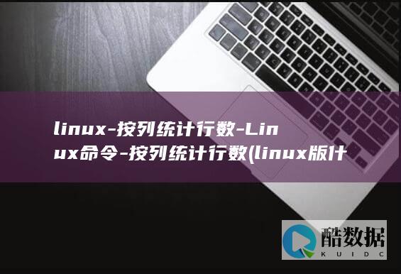 linux-按列统计行数-Linux命令-按列统计行数 (linux版什么意思)
