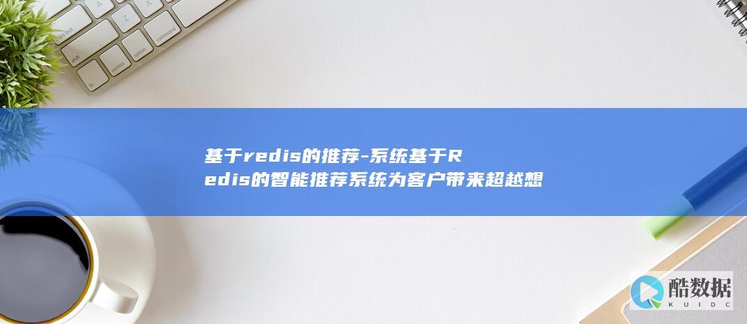 系统基于Redis的智能推荐系统为客户带来超越想象的体验