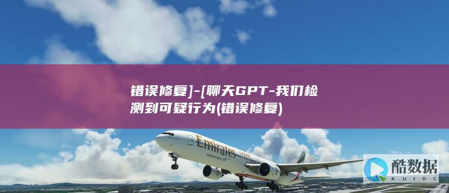 错误修复]-[聊天GPT-我们检测到可疑行为 (错误修复)