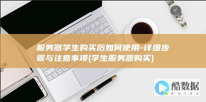 服务器学生购买后如何使用-详细步骤与注意事项 (学生服务器购买)