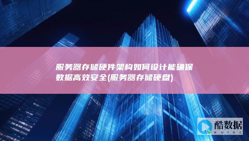 服务器存储硬件架构如何设计能确保数据高效