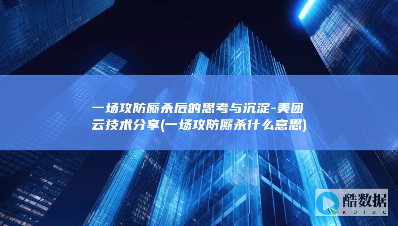 一场攻防厮杀后的思考与沉淀-美团云技术分享 (一场攻防厮杀什么意思)