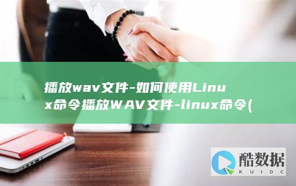 播放wav文件-如何使用Linux命令播放WAV文件-linux命令 (播放wav文件)