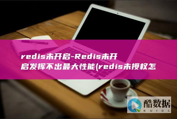 redis未开启-Redis未开启发挥不出最大性能 (redis未授权怎么利用)