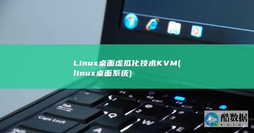 Linux桌面虚拟化技术KVM (linux桌面系统)