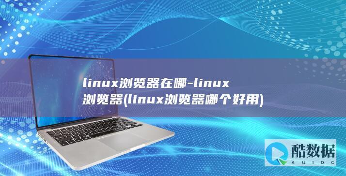 linux浏览器在哪-linux浏览器 (linux浏览器哪个好用)