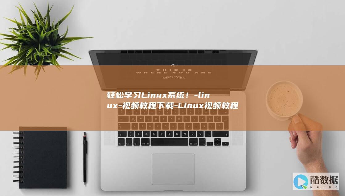 轻松学习Linux系统!-linux-视频教程下载-Linux视频教程免费下载 (轻松学app)