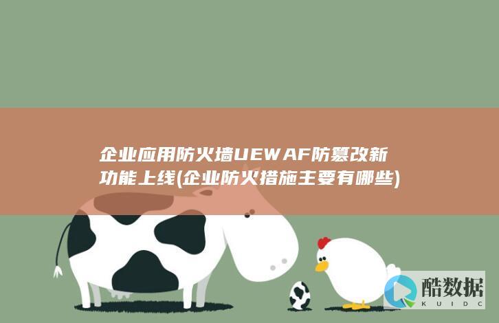 企业应用防火墙UEWAF防篡改新功能上线 (企业防火措施主要有哪些)