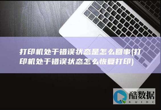 打印机处于错误状态是怎么回事 (打印机处于错误状态怎么恢复打印)