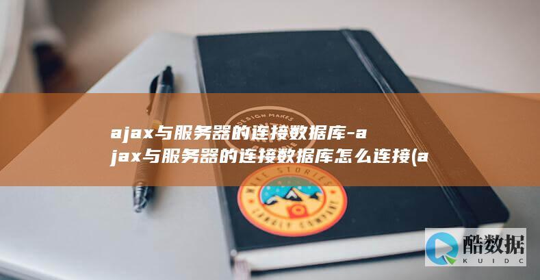 ajax与服务器的连接数据库-ajax与服务器的连接数据库怎么连接 (ajax与服务器进行交互的进行链接的方法是)