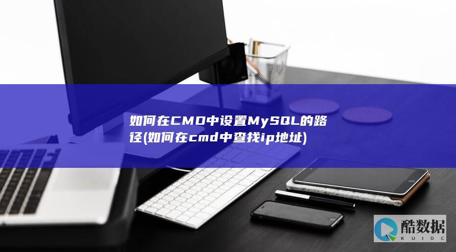 如何在CMD中设置MySQL的路径 (如何在cmd中查找ip地址)