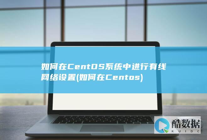 如何在CentOS系统中进行有线网络设置 (如何在Centos)