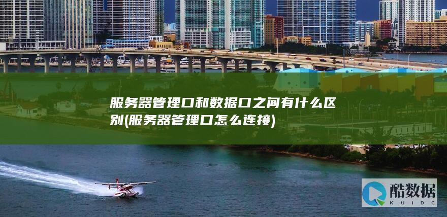 服务器管理口和数据口之间有什么区别 (服务器管理口怎么连接)