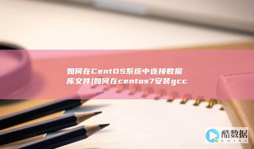 如何在CentOS系统中连接数据库文件 (如何在centos7安装gcc)