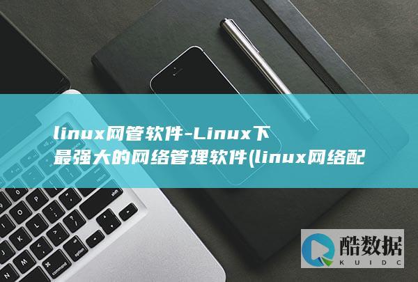 linux网管软件-Linux下最强大的网络管理软件 (linux网络配置)