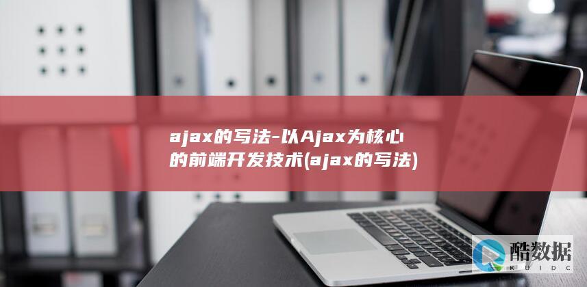 ajax的写法-以Ajax为核心的前端开发技术 (ajax的写法)