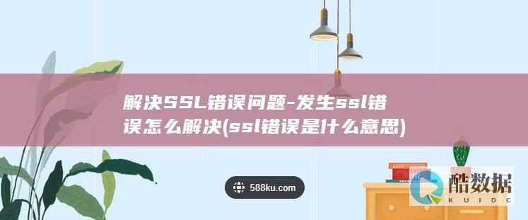 解决SSL错误问题-发生ssl错误怎么解决 (ssl错误是什么意思)