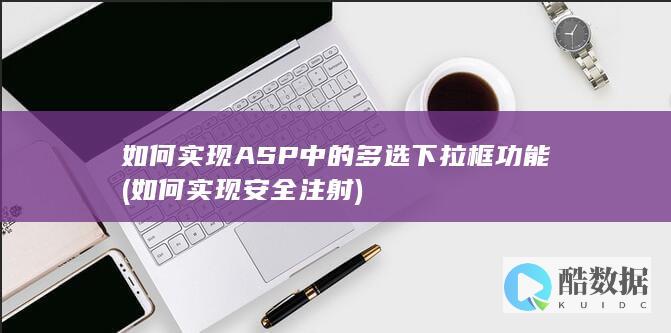 如何实现ASP中的多选下拉框功能 (如何实现安全注射)
