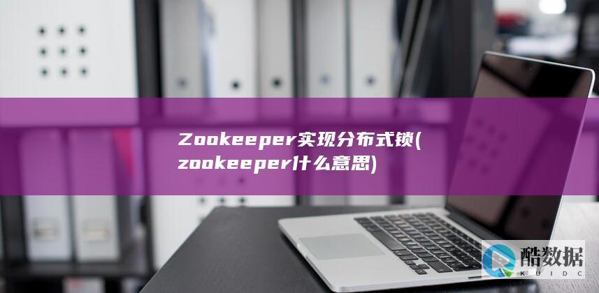 Zookeeper实现分布式锁 (zookeeper什么意思)