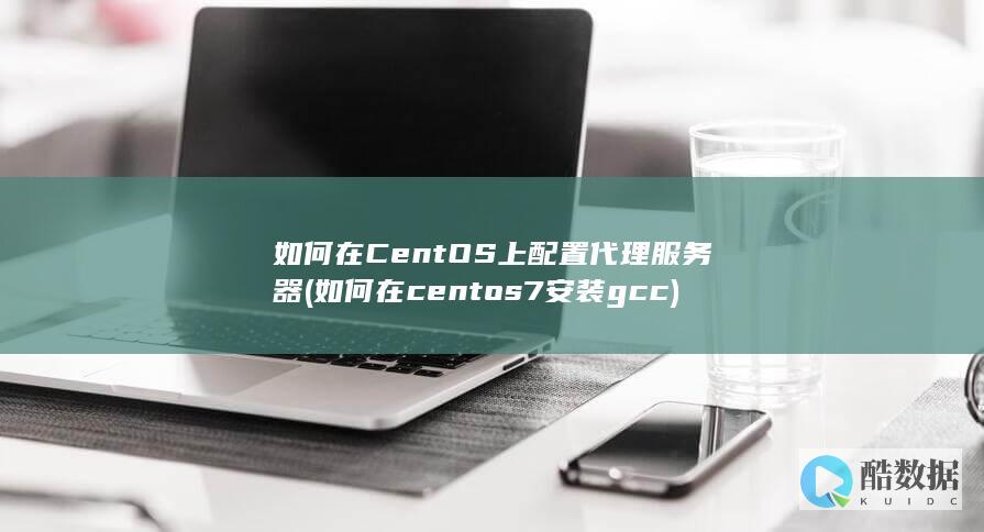 如何在CentOS上配置代理服务器 (如何在centos7安装gcc)
