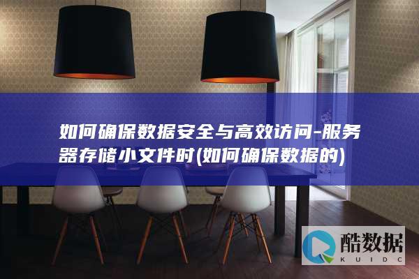 如何确保数据安全与高效访问-服务器存储小文件时 (如何确保数据的)