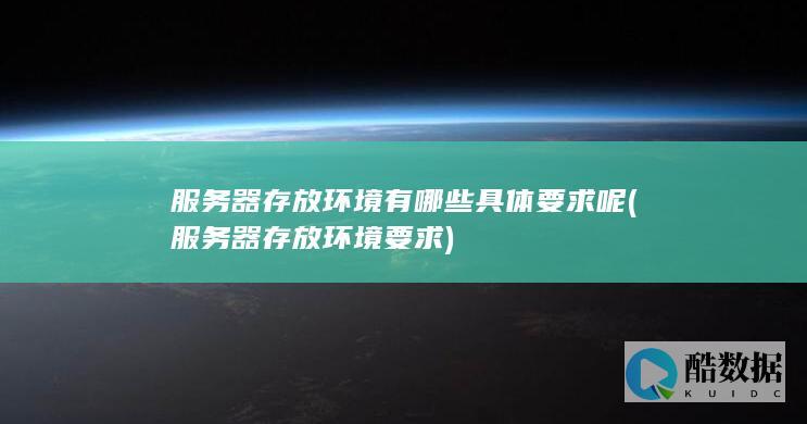 服务器存放环境有哪些具体要求呢 (服务器存放环境要求)