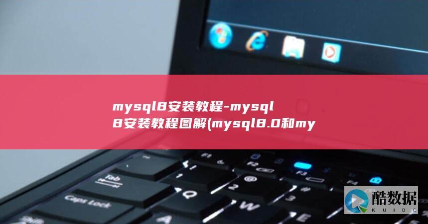 mysql8安装教程-mysql8安装教程图解 (mysql8.0和mysql5.7区别)