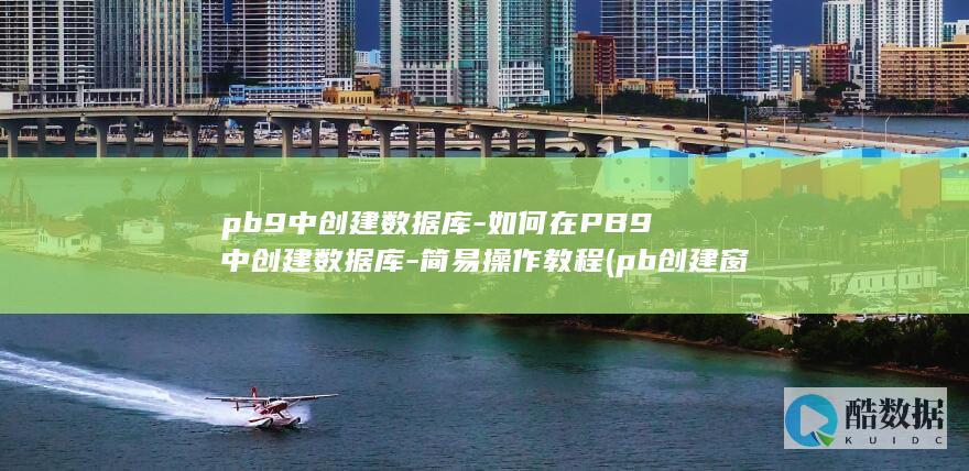 pb9中创建数据库-如何在PB9中创建数据库-简易操作教程 (pb创建窗口的两种方式)
