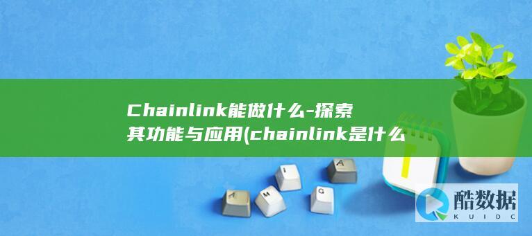 Chainlink能做什么-探索其功能与应用 (chainlink是什么意思)