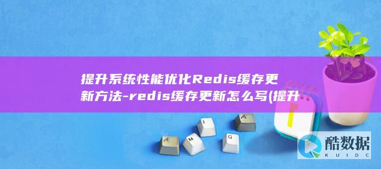 提升系统性能优化Redis缓存更新方法-redis缓存更新怎么写 (提升系统性能的方法)