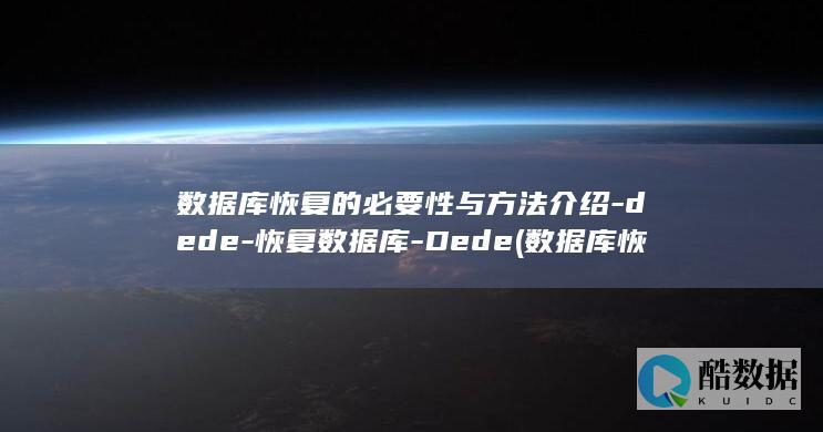 数据库恢复的必要性与方法介绍-dede-恢复数据库-Dede (数据库恢复的基本原理是)