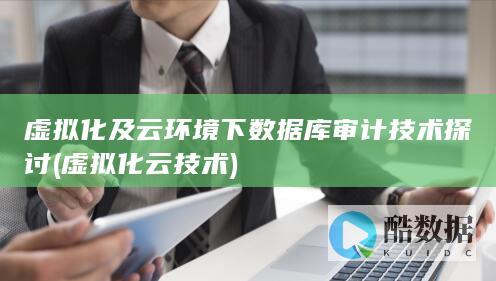 虚拟化及云环境下数据库审计技术探讨 (虚拟化云技术)