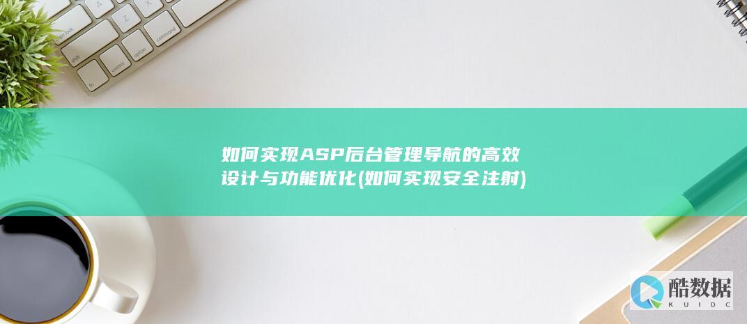 如何实现ASP后台管理导航的高效设计与功能优化 (如何实现安全注射)