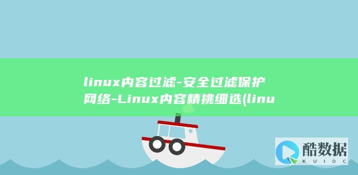 linux内容过滤-安全过滤保护网络-Linux内容精挑细选 (linux内核版本怎么查)