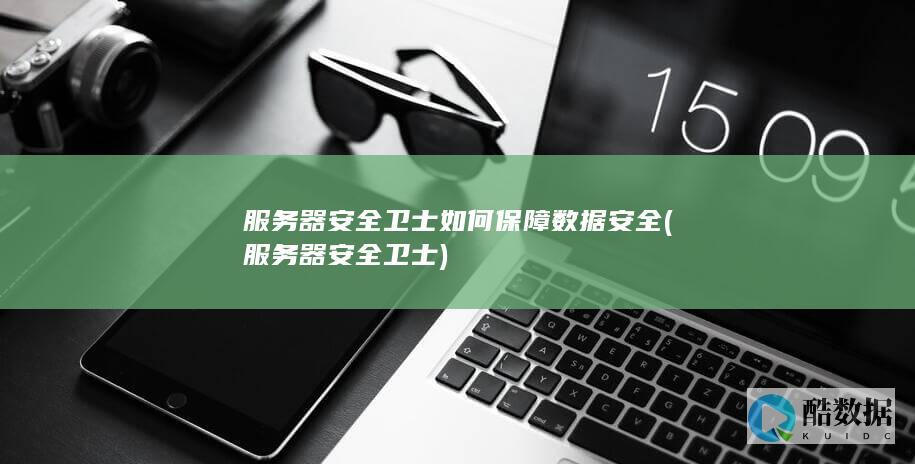 服务器安全卫士如何保障数据安全 (服务器安全卫士)