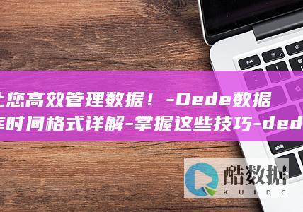 让您高效管理数据！-Dede数据库时间格式详解-掌握这些技巧-dede数据库时间格式 (让您高效管理英语)