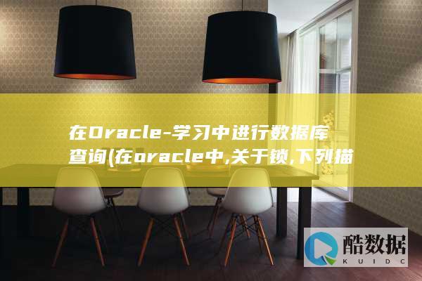 在Oracle-学习中进行数据库查询 (在oracle中,关于锁,下列描述不正确)
