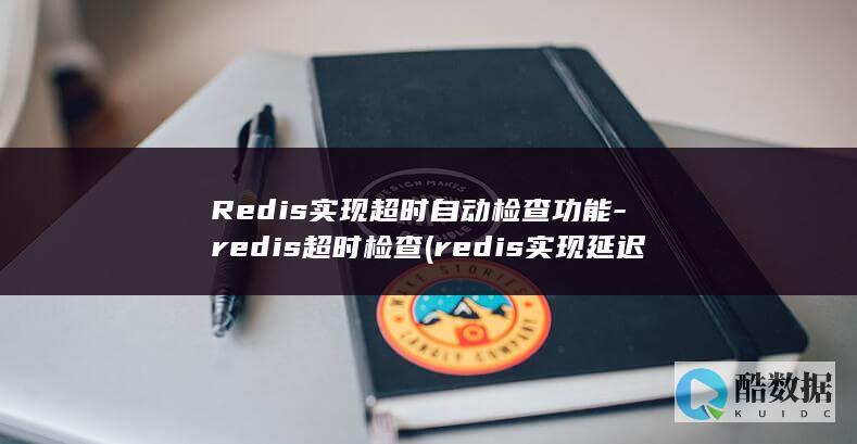 Redis实现超时自动检查功能-redis超时检查 (redis实现延迟消息队列)