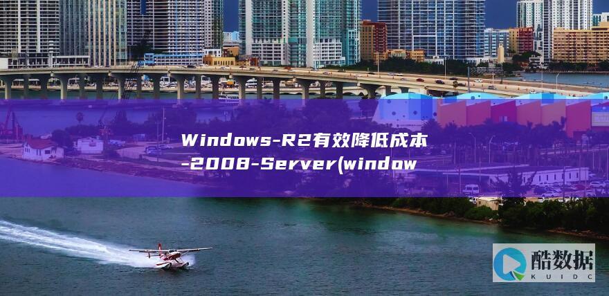 Windows-R2有效降低成本-2008-Server (windows)