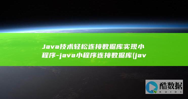 Java技术轻松连接数据库实现小程序-java小程序连接数据库 (java技术栈包括哪些)