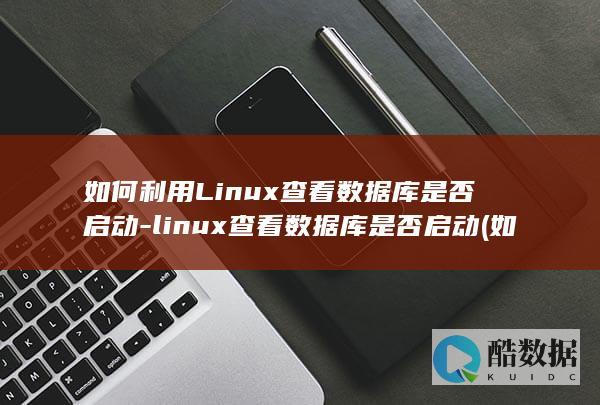 如何利用Linux查看数据库是否启动-linux查看数据库是否启动 (如何利用领导)