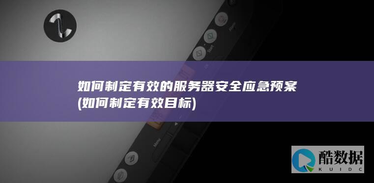 如何制定有效的服务器安全应急预案 (如何制定有效目标)