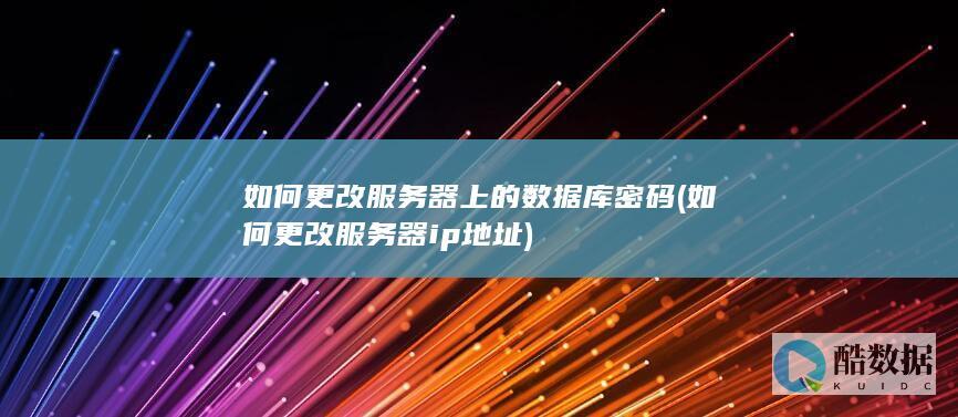 如何更改服务器上的数据库密码 (如何更改服务器ip地址)