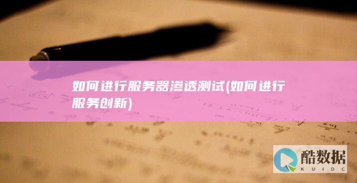 如何进行服务器渗透测试 (如何进行服务创新)